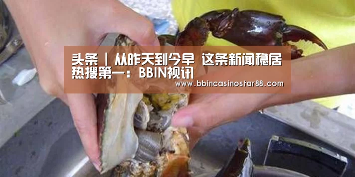 头条 | 从昨天到今早 这条新闻稳居热搜第一:BBIN视讯(图1) BBIN视讯