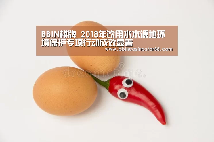 BBIN棋牌_2018年饮用水水源地环境保护专项行动成效显著(图1) BBIN棋牌