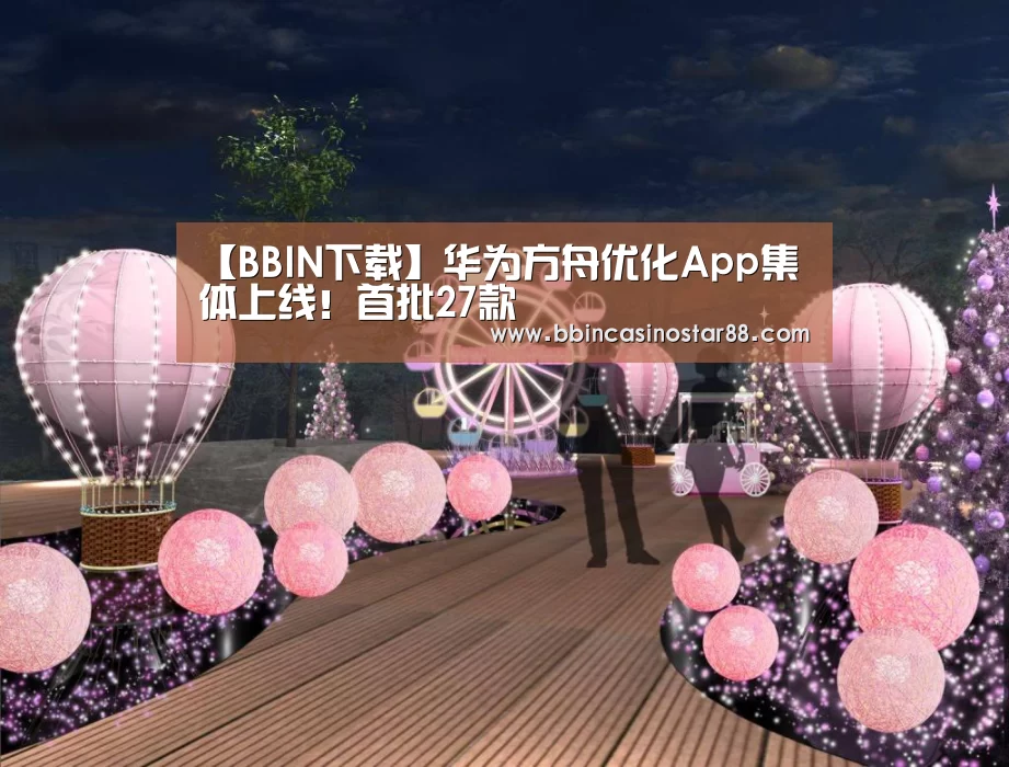 【BBIN下载】华为方舟优化App集体上线!首批27款(图3) BBIN视讯